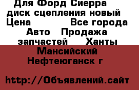 Для Форд Сиерра 1,6 диск сцепления новый › Цена ­ 1 200 - Все города Авто » Продажа запчастей   . Ханты-Мансийский,Нефтеюганск г.